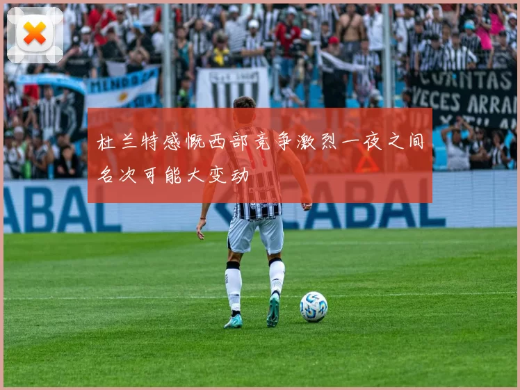 杜兰特感慨西部竞争激烈一夜之间名次可能大变动