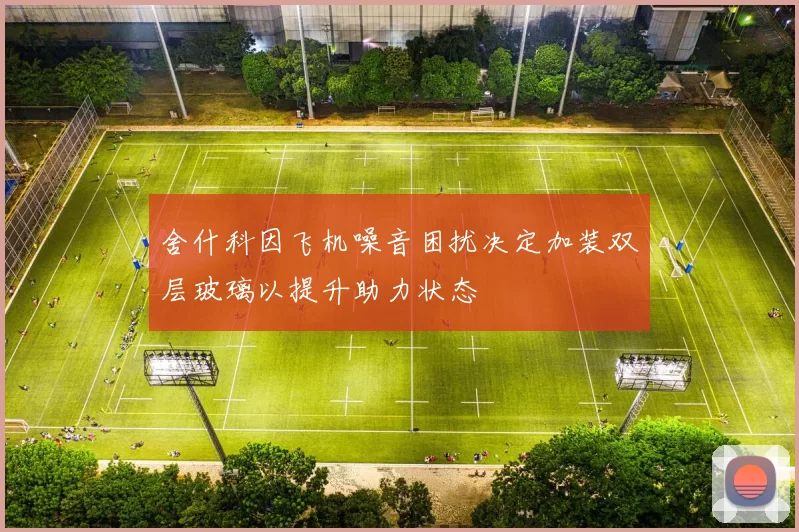 舍什科因飞机噪音困扰决定加装双层玻璃以提升助力状态