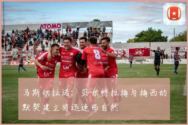 马斯切拉诺：贝尔特拉梅与梅西的默契建立将迅速而自然