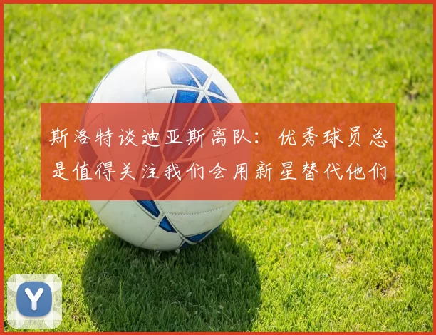 斯洛特谈迪亚斯离队：优秀球员总是值得关注我们会用新星替代他们