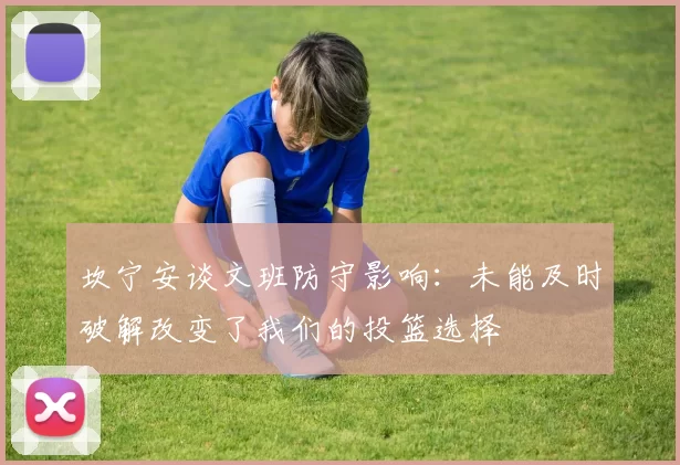 坎宁安谈文班防守影响：未能及时破解改变了我们的投篮选择