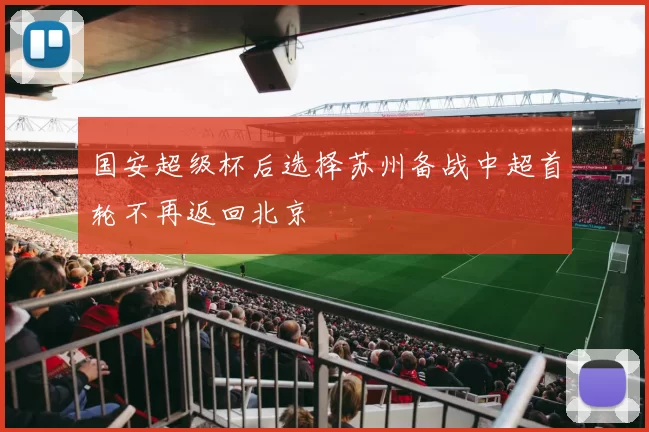 国安超级杯后选择苏州备战中超首轮不再返回北京