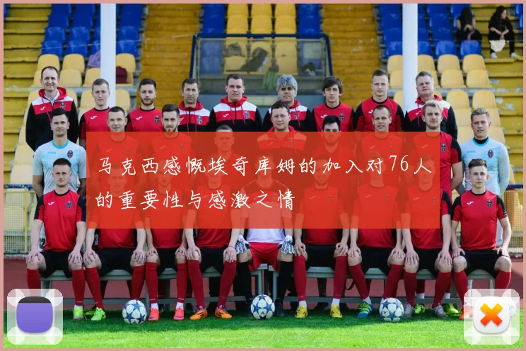 马克西感慨埃奇库姆的加入对76人的重要性与感激之情