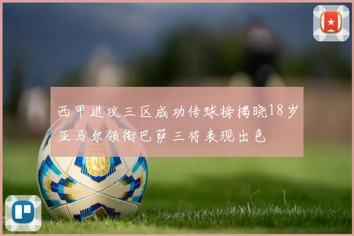 西甲进攻三区成功传球榜揭晓18岁亚马尔领衔巴萨三将表现出色