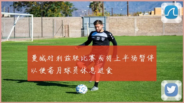 曼城对利兹联比赛或将上半场暂停以便斋月球员休息进食