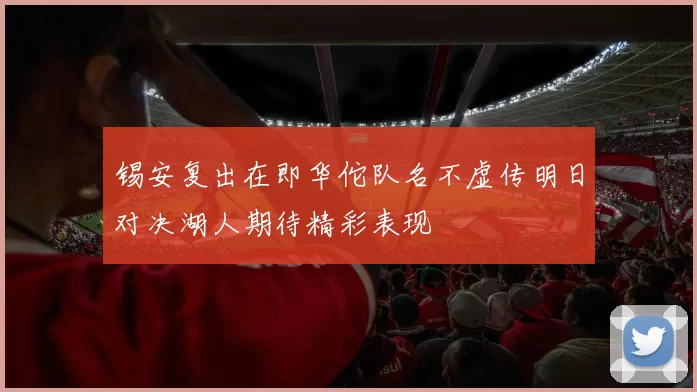 锡安复出在即华佗队名不虚传明日对决湖人期待精彩表现