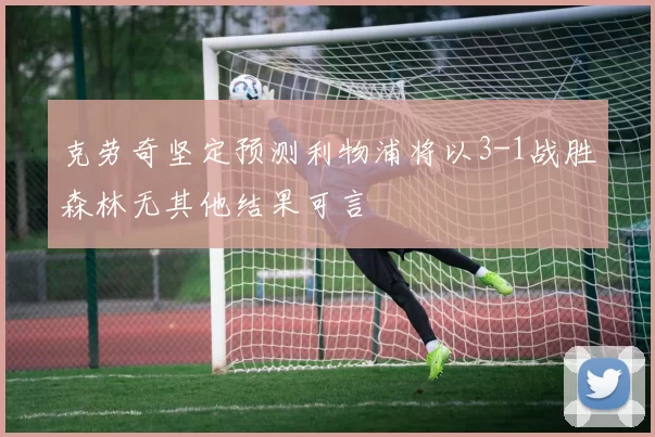 克劳奇坚定预测利物浦将以3-1战胜森林无其他结果可言