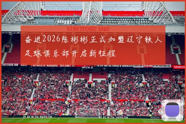 奋进2026陈彬彬正式加盟辽宁铁人足球俱乐部开启新征程