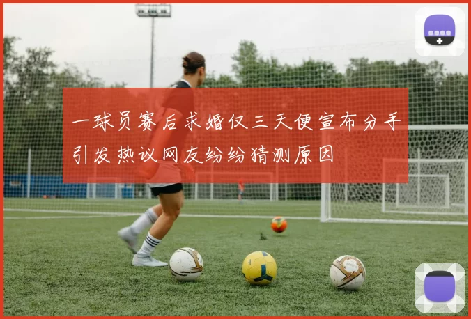 一球员赛后求婚仅三天便宣布分手引发热议网友纷纷猜测原因